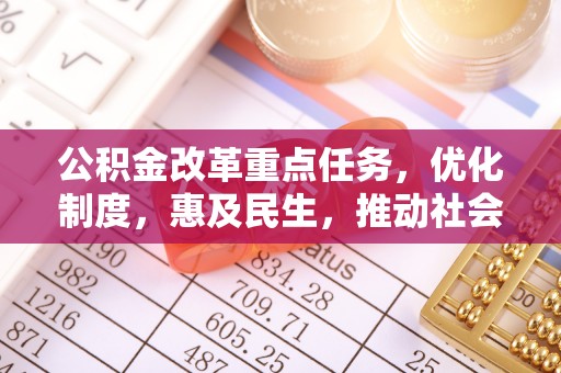 集安公积金改革重点任务，优化制度，惠及民生，推动社会公平