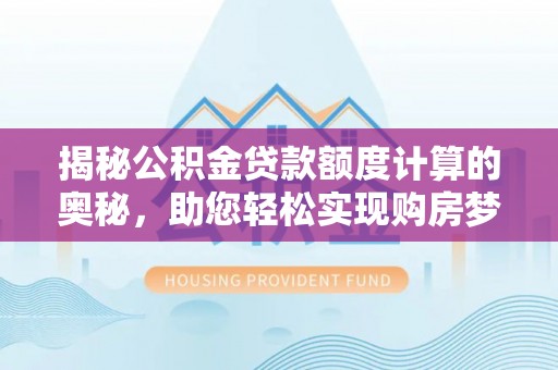 集安揭秘公积金贷款额度计算的奥秘，助您轻松实现购房梦想