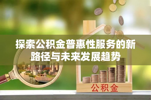 集安探索公积金普惠性服务的新路径与未来发展趋势
