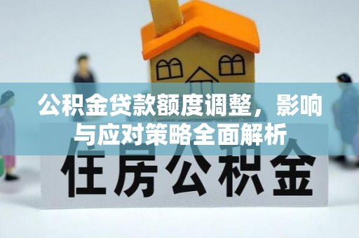 集安公积金贷款额度调整，影响与应对策略全面解析