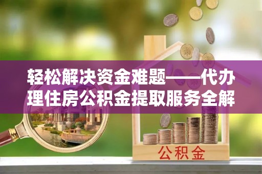 集安轻松解决资金难题——代办理住房公积金提取服务全解析