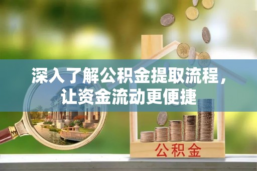 集安深入了解公积金提取流程，让资金流动更便捷