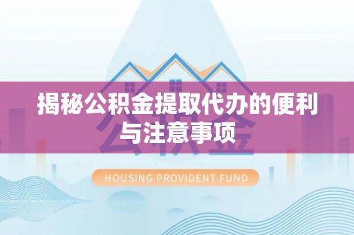 集安揭秘公积金提取代办的便利与注意事项