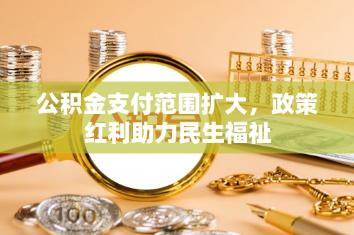集安公积金支付范围扩大，政策红利助力民生福祉