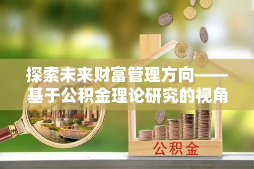 集安探索未来财富管理方向——基于公积金理论研究的视角
