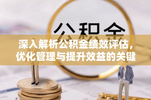 集安深入解析公积金绩效评估，优化管理与提升效益的关键路径