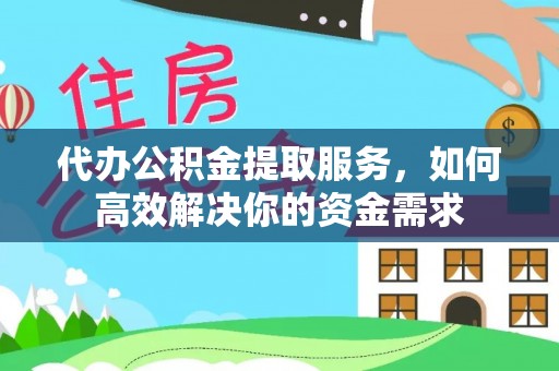 集安代办公积金提取服务，如何高效解决你的资金需求