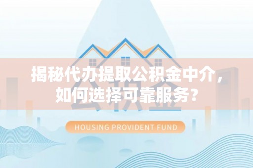 集安揭秘代办提取公积金中介，如何选择可靠服务？