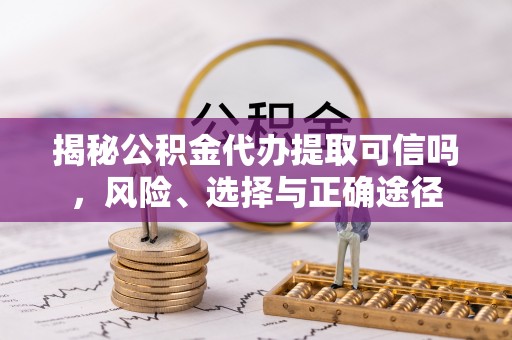集安揭秘公积金代办提取可信吗，风险、选择与正确途径