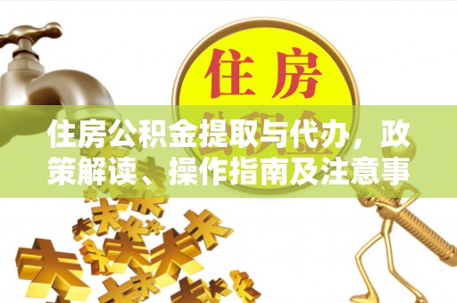 集安住房公积金提取与代办，政策解读、操作指南及注意事项