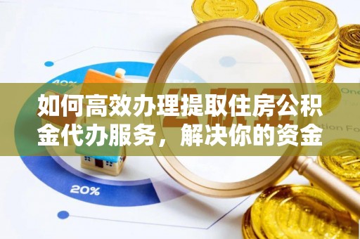 集安如何高效办理提取住房公积金代办服务，解决你的资金需求