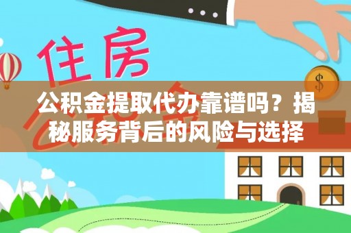 集安公积金提取代办靠谱吗？揭秘服务背后的风险与选择