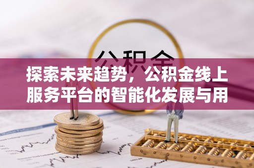 集安探索未来趋势，公积金线上服务平台的智能化发展与用户便利性提升