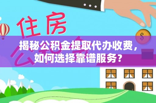 集安揭秘公积金提取代办收费，如何选择靠谱服务？