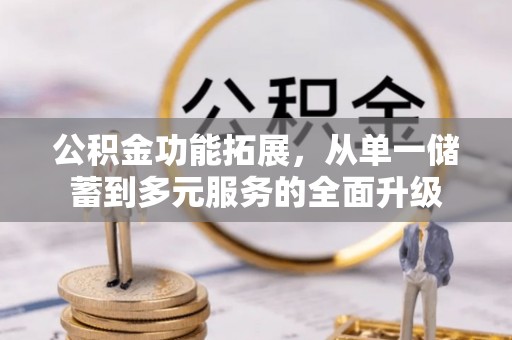 集安公积金功能拓展，从单一储蓄到多元服务的全面升级