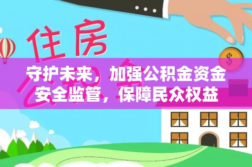 集安守护未来，加强公积金资金安全监管，保障民众权益