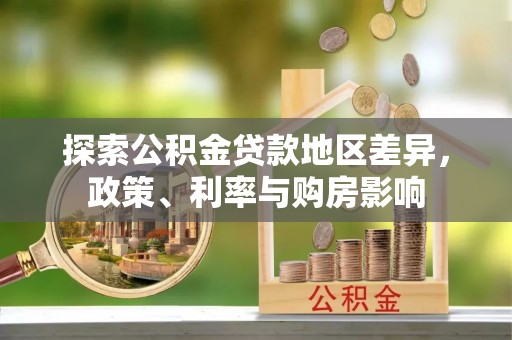 集安探索公积金贷款地区差异，政策、利率与购房影响