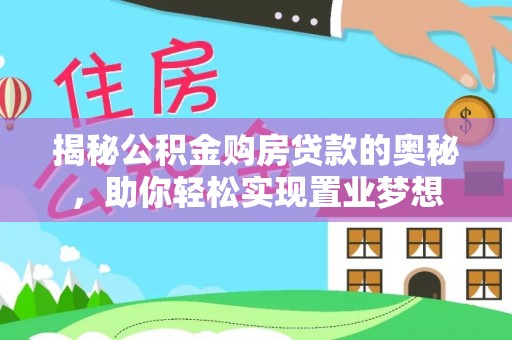 集安揭秘公积金购房贷款的奥秘，助你轻松实现置业梦想