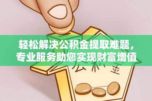 集安轻松解决公积金提取难题，专业服务助您实现财富增值——代办公积金提取