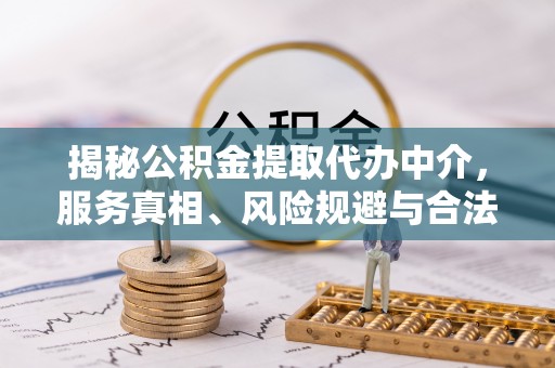 集安揭秘公积金提取代办中介，服务真相、风险规避与合法途径