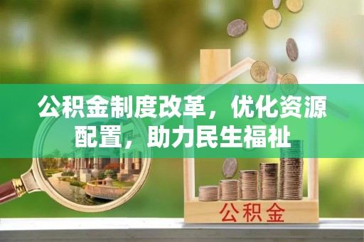 集安公积金制度改革，优化资源配置，助力民生福祉