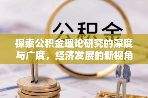 集安探索公积金理论研究的深度与广度，经济发展的新视角