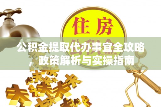 集安公积金提取代办事宜全攻略，政策解析与实操指南