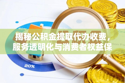 集安揭秘公积金提取代办收费，服务透明化与消费者权益保障