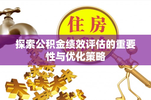 集安探索公积金绩效评估的重要性与优化策略