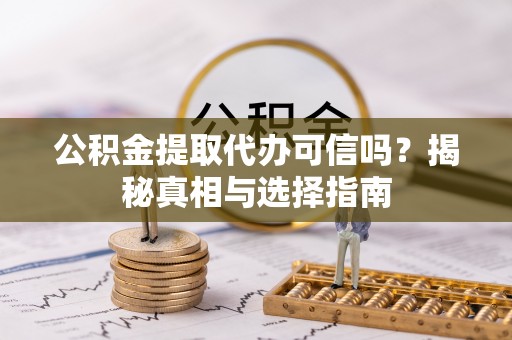 集安公积金提取代办可信吗？揭秘真相与选择指南