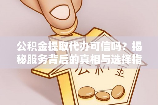 集安公积金提取代办可信吗？揭秘服务背后的真相与选择指南