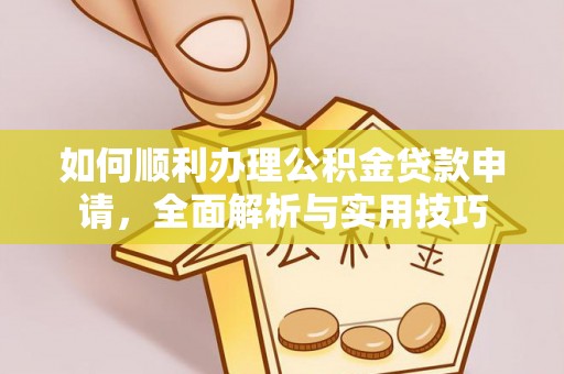 集安如何顺利办理公积金贷款申请，全面解析与实用技巧