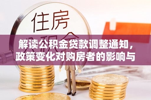 集安解读公积金贷款调整通知，政策变化对购房者的影响与应对策略