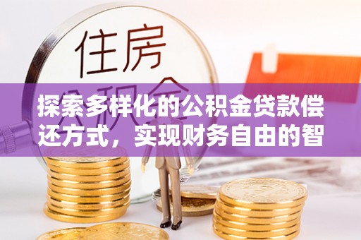 集安探索多样化的公积金贷款偿还方式，实现财务自由的智慧选择