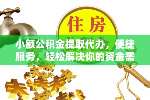 集安小额公积金提取代办，便捷服务，轻松解决你的资金需求