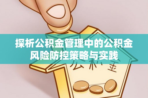 集安探析公积金管理中的公积金风险防控策略与实践