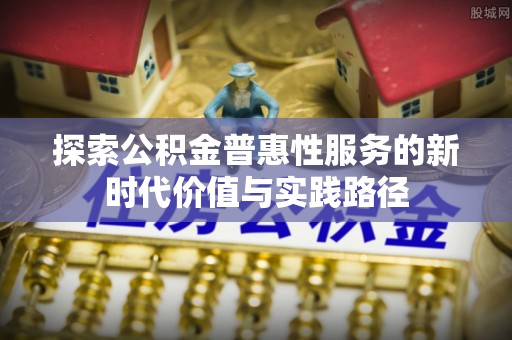 集安探索公积金普惠性服务的新时代价值与实践路径