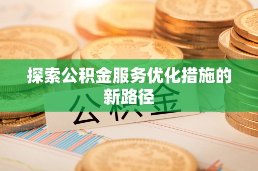集安探索公积金服务优化措施的新路径