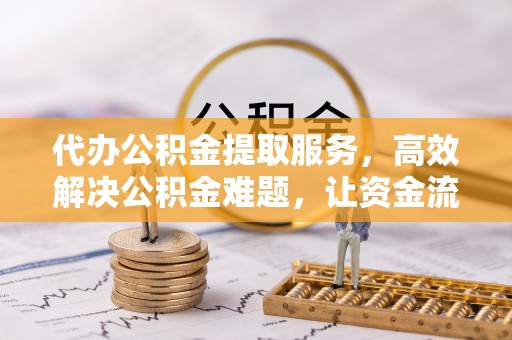 集安代办公积金提取服务，高效解决公积金难题，让资金流动更自由