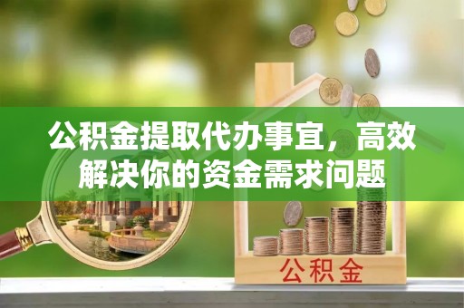 集安公积金提取代办事宜，高效解决你的资金需求问题