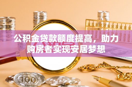 集安公积金贷款额度提高，助力购房者实现安居梦想