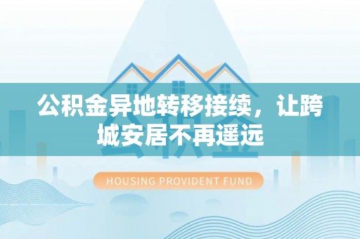 集安公积金异地转移接续，让跨城安居不再遥远