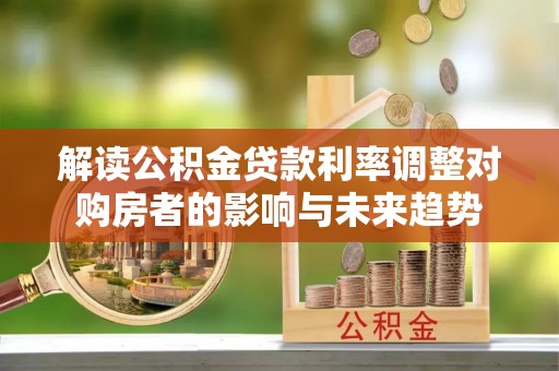 集安解读公积金贷款利率调整对购房者的影响与未来趋势
