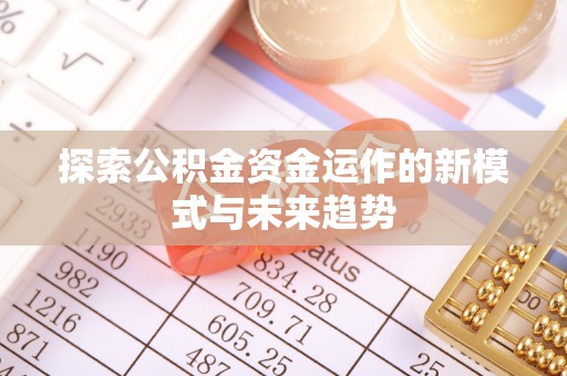 集安探索公积金资金运作的新模式与未来趋势