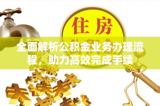 集安全面解析公积金业务办理流程，助力高效完成手续