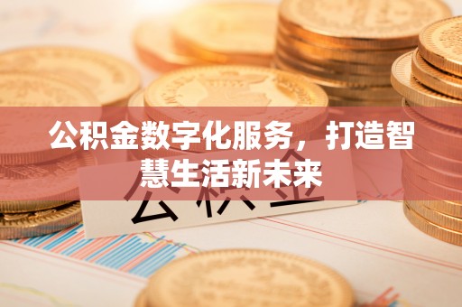 集安公积金数字化服务，打造智慧生活新未来