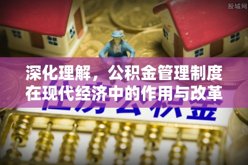 集安深化理解，公积金管理制度在现代经济中的作用与改革方向