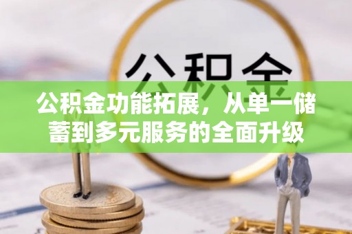 集安公积金功能拓展，从单一储蓄到多元服务的全面升级
