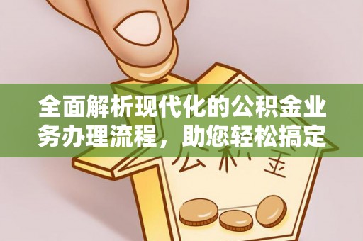 集安全面解析现代化的公积金业务办理流程，助您轻松搞定每一笔交易