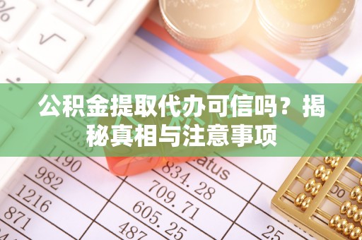 集安公积金提取代办可信吗？揭秘真相与注意事项